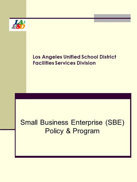 Los Angeles Unified School District Facilities Services Division Small Business Enterprise (SBE) Policy & Program.