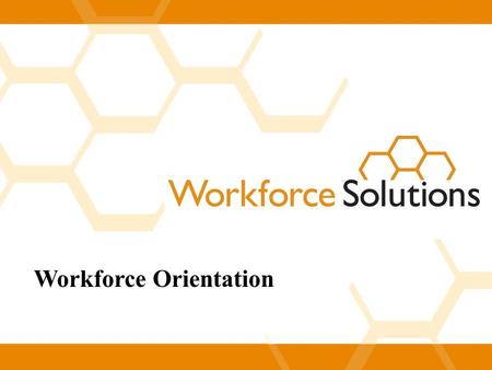 Workforce Orientation. Welcome to Workforce Solutions!  Workforce Solutions is a leading placement agency in the Houston area.  Last year we helped.
