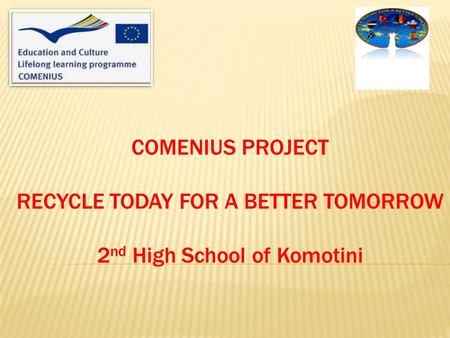 COMENIUS PROJECT RECYCLE TODAY FOR A BETTER TOMORROW 2 nd High School of Komotini.