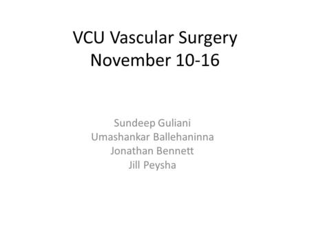VCU Vascular Surgery November 10-16 Sundeep Guliani Umashankar Ballehaninna Jonathan Bennett Jill Peysha.