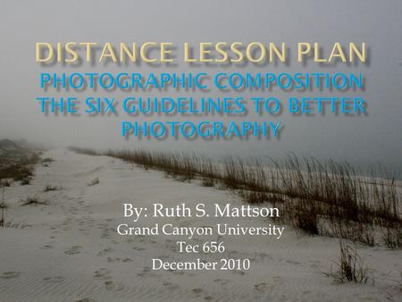 By: Ruth S. Mattson Grand Canyon University Tec 656 December 2010.