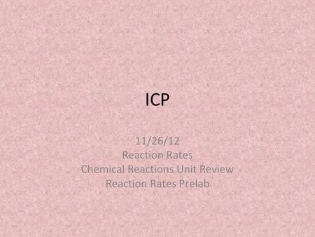 ICP 11/26/12 Reaction Rates Chemical Reactions Unit Review Reaction Rates Prelab.