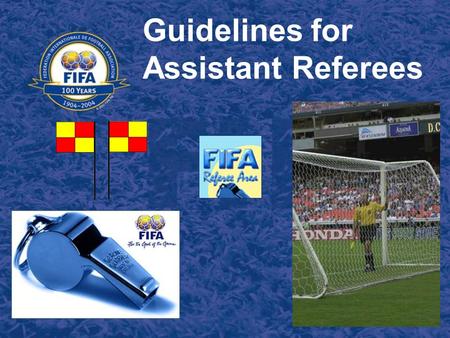 Guidelines for Assistant Referees Topics Duties and Responsibilities Positioning & Team work − Kick-off − Goal kick − Penalty kick − Goal situations.