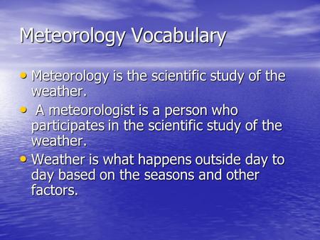 Meteorology Vocabulary Meteorology is the scientific study of the weather. Meteorology is the scientific study of the weather. A meteorologist is a person.