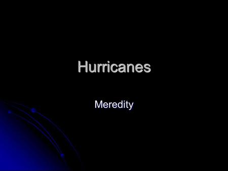 Hurricanes Meredity. Research Focus When and where do hurricanes occur and is there a relationship between the two variables? When and where do hurricanes.