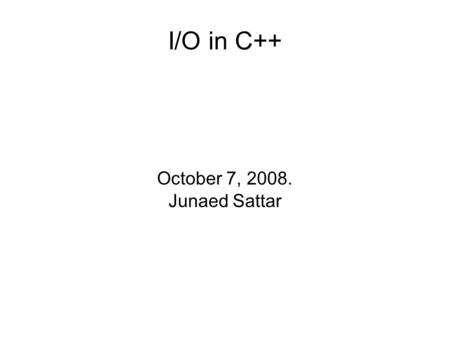 I/O in C++ October 7, 2008. Junaed Sattar. Stream I/O a stream is a flow of bytes/characters/ints or any type of data input streams: to the program output.