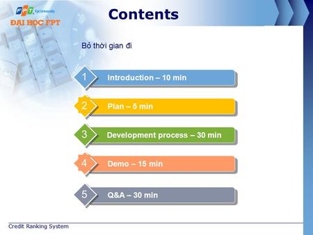 Contents Introduction – 10 min 1 Development process – 30 min 3 Demo – 15 min 4 Q&A – 30 min 5 Plan – 5 min 2 Credit Ranking System Bỏ thời gian đi.