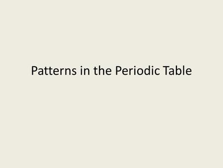 Patterns in the Periodic Table. Drill Do you think there is a logic to the way that the Periodic Table is arranged? Why or why not?