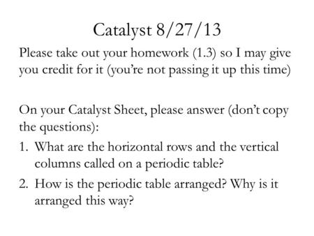 Catalyst 8/27/13 Please take out your homework (1.3) so I may give you credit for it (you’re not passing it up this time) On your Catalyst Sheet, please.