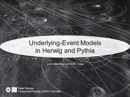 Peter Skands Theoretical Physics, CERN / Fermilab Underlying-Event Models in Herwig and Pythia Low-x Meeting, July 2008, Crete.