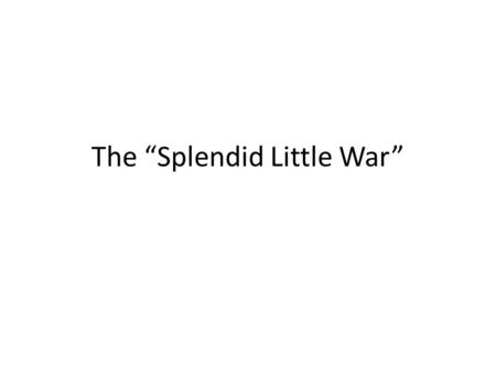 The “Splendid Little War”. Today’s Objectives To describe the battles that took place in the Philippines and Cuba To explain how, by gaining Puerto Rico,