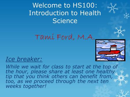 Tami Ford, M.A. Welcome to HS100: Introduction to Health Science Tami Ford, M.A. Ice breaker: While we wait for class to start at the top of the hour,