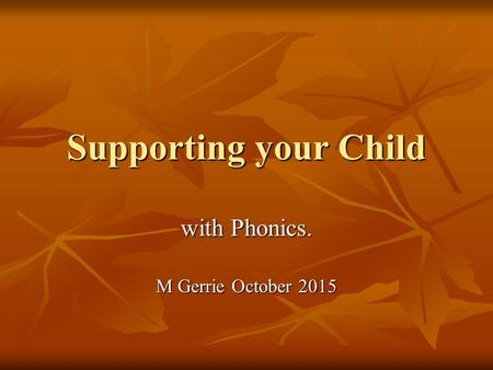 Supporting your Child with Phonics. M Gerrie October 2015.