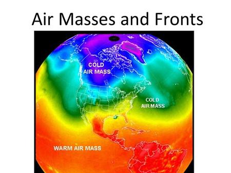 Air Masses and Fronts. What are air masses? Large Bodies of air Form when the air over a large region sits in one place for many days – The air gradually.