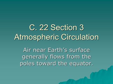 C. 22 Section 3 Atmospheric Circulation Air near Earth’s surface generally flows from the poles toward the equator.