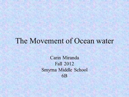 The Movement of Ocean water Carin Miranda Fall 2012 Smyrna Middle School 6B.
