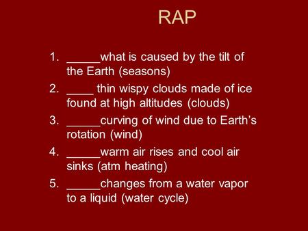 1._____what is caused by the tilt of the Earth (seasons) 2.____ thin wispy clouds made of ice found at high altitudes (clouds) 3._____curving of wind due.