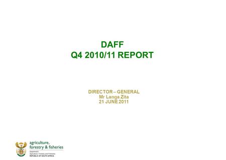 DAFF Q4 2010/11 REPORT DIRECTOR – GENERAL Mr Langa Zita 21 JUNE 2011.