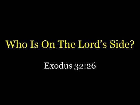 Who Is On The Lord’s Side? Exodus 32:26. God Demands A Choice There are two sides (ways) – Matthew 7:13,14 God always demanded commitment – Joshua 24:15.