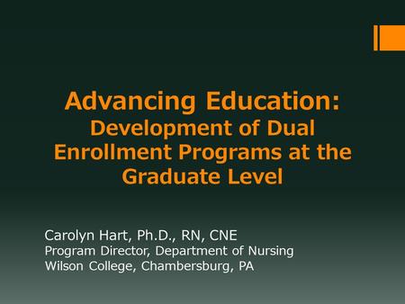 Advancing Education: Development of Dual Enrollment Programs at the Graduate Level Carolyn Hart, Ph.D., RN, CNE Program Director, Department of Nursing.