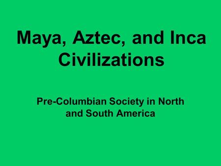 Maya, Aztec, and Inca Civilizations Pre-Columbian Society in North and South America.