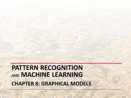 PATTERN RECOGNITION AND MACHINE LEARNING CHAPTER 8: GRAPHICAL MODELS.