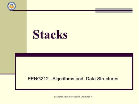EASTERN MEDITERRANEAN UNIVERSITY Stacks EENG212 –Algorithms and Data Structures.
