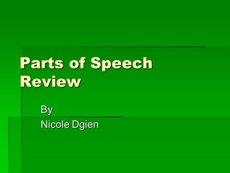 Parts of Speech Review By Nicole Dgien.