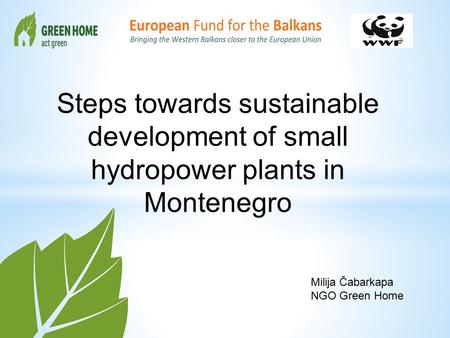 Milija Čabarkapa NGO Green Home Steps towards sustainable development of small hydropower plants in Montenegro.