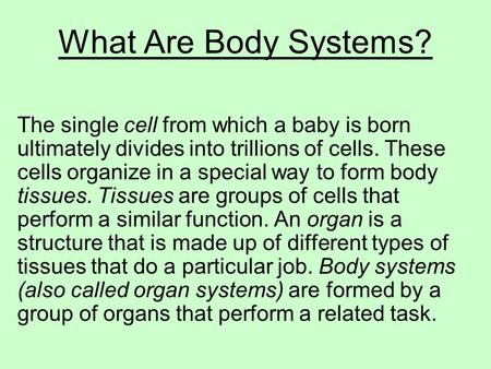 What Are Body Systems? The single cell from which a baby is born ultimately divides into trillions of cells. These cells organize in a special way to form.