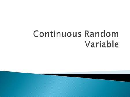  Random variables can be classified as either discrete or continuous.  Example: ◦ Discrete: mostly counts ◦ Continuous: time, distance, etc.
