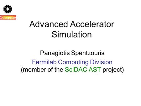  Advanced Accelerator Simulation Panagiotis Spentzouris Fermilab Computing Division (member of the SciDAC AST project)