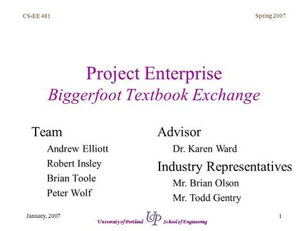 CS-EE 481 Spring 2007 1January, 2007 University of Portland School of Engineering Project Enterprise Biggerfoot Textbook Exchange Team Andrew Elliott Robert.