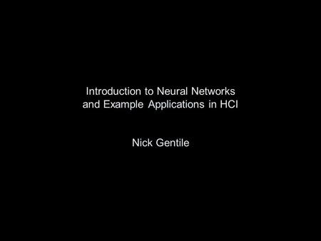 Introduction to Neural Networks and Example Applications in HCI Nick Gentile.