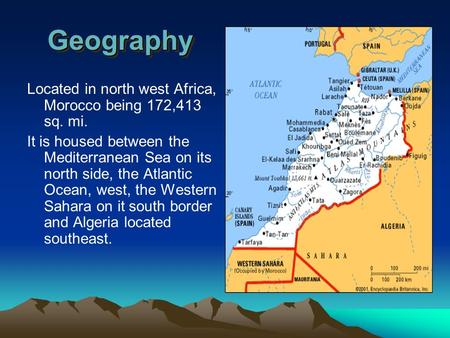 GeographyGeography Located in north west Africa, Morocco being 172,413 sq. mi. It is housed between the Mediterranean Sea on its north side, the Atlantic.