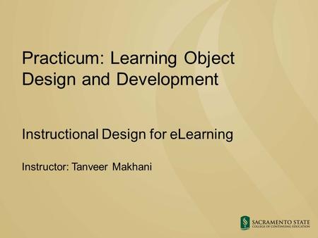 Practicum: Learning Object Design and Development Instructional Design for eLearning Instructor: Tanveer Makhani.