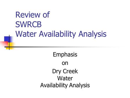 Review of SWRCB Water Availability Analysis Emphasis on Dry Creek Water Availability Analysis.