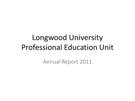 Longwood University Professional Education Unit Annual Report 2011.