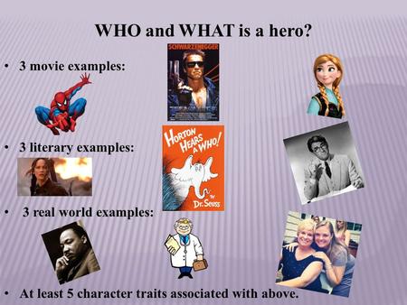WHO and WHAT is a hero? 3 movie examples: 3 literary examples: 3 real world examples: At least 5 character traits associated with above.