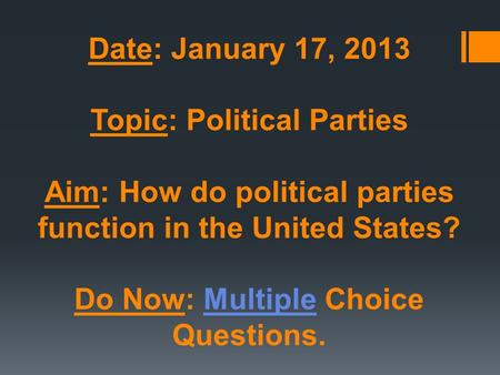 Date: January 17, 2013 Topic: Political Parties Aim: How do political parties function in the United States? Do Now: Multiple Choice Questions.Multiple.