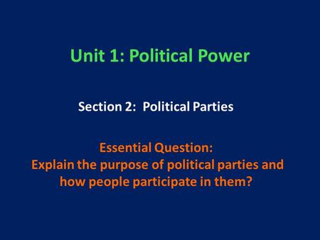 Unit 1: Political Power Section 2: Political Parties Essential Question: Explain the purpose of political parties and how people participate in them?