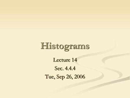 Histograms Lecture 14 Sec. 4.4.4 Tue, Sep 26, 2006.