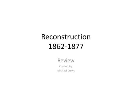 Reconstruction 1862-1877 Review Created By: Michael Crews.