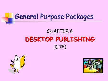 General Purpose Packages CHAPTER 6 DESKTOP PUBLISHING (DTP)