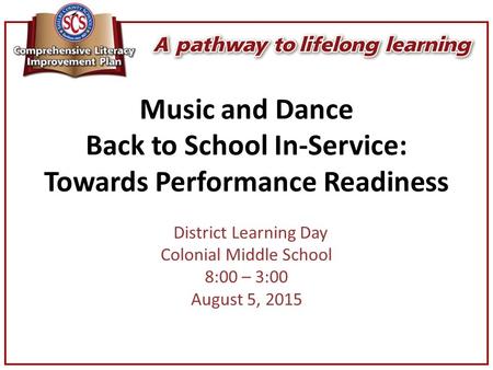 Music and Dance Back to School In-Service: Towards Performance Readiness District Learning Day Colonial Middle School 8:00 – 3:00 August 5, 2015.