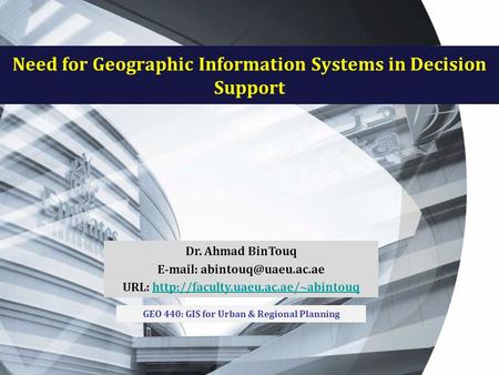 Need for Geographic Information Systems in Decision Support Dr. Ahmad BinTouq   URL: