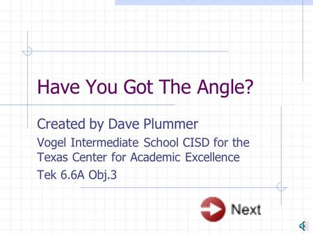 Have You Got The Angle? Created by Dave Plummer Vogel Intermediate School CISD for the Texas Center for Academic Excellence Tek 6.6A Obj.3.