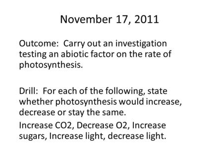 November 17, 2011 Outcome: Carry out an investigation testing an abiotic factor on the rate of photosynthesis. Drill: For each of the following, state.