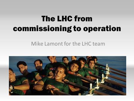 The LHC from commissioning to operation Mike Lamont for the LHC team.