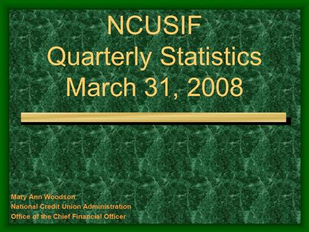 Mary Ann Woodson National Credit Union Administration Office of the Chief Financial Officer NCUSIF Quarterly Statistics March 31, 2008.